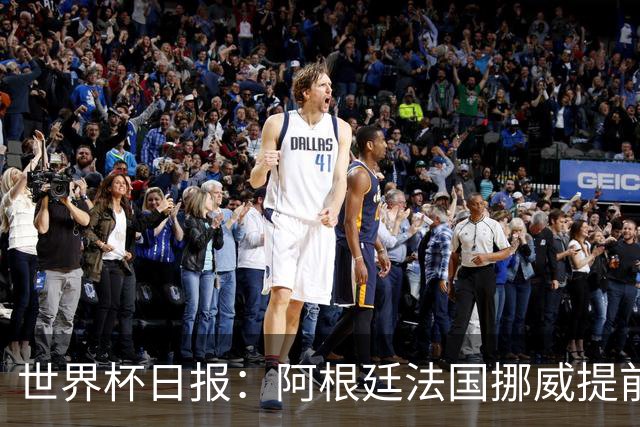 世界杯日报：阿根廷法国挪威提前出线 约旦两连败出局