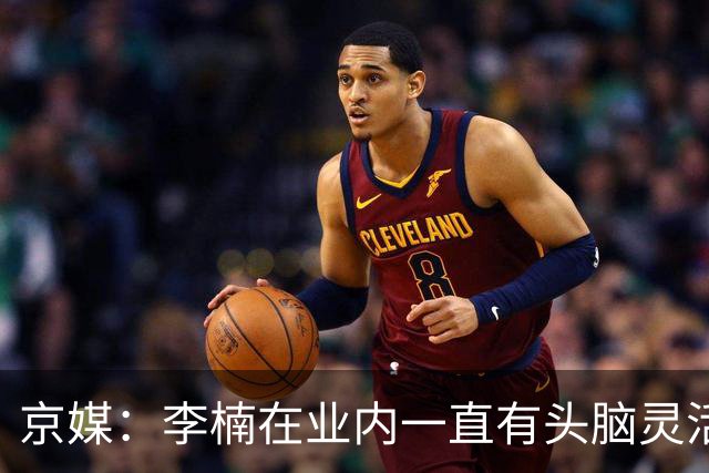 京媒：李楠在业内一直有头脑灵活&擅于变通的口碑 熟悉联赛的生态